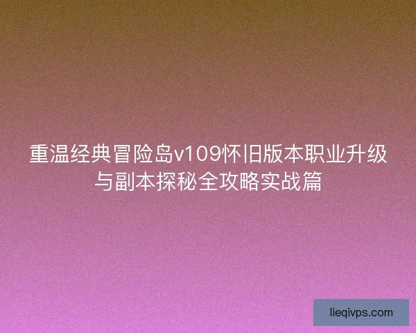 重温经典冒险岛v109怀旧版本职业升级与副本探秘全攻略实战篇