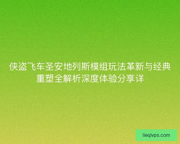 侠盗飞车圣安地列斯模组玩法革新与经典重塑全解析深度体验分享详