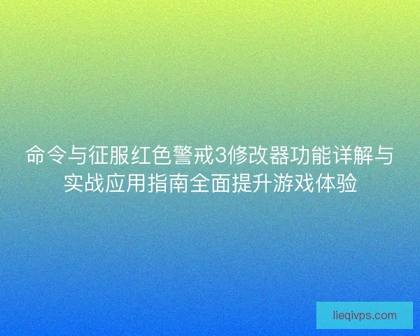 命令与征服红色警戒3修改器功能详解与实战应用指南全面提升游戏体验