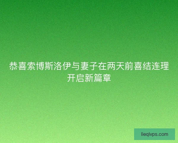 恭喜索博斯洛伊与妻子在两天前喜结连理开启新篇章