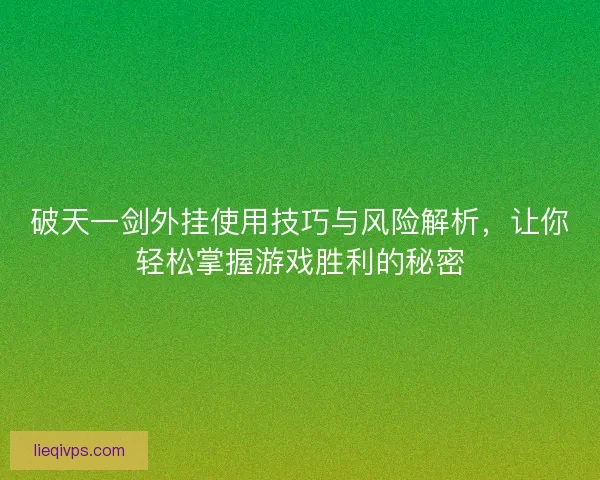 破天一剑外挂使用技巧与风险解析,让你轻松掌握游戏胜利的秘密 破天一剑外挂使用技巧与风险解析,让你轻松掌握游戏胜利的秘密